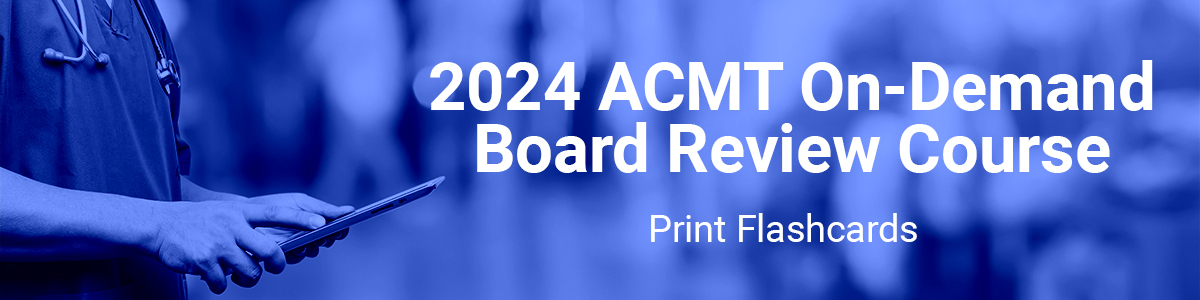 Print Flashcards - 2024 ACMT Board Review Course