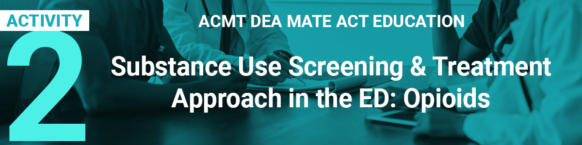 DEA MATE - Activity 2 - Substance Use Screening and Treatment Approach in the ED – Opioids