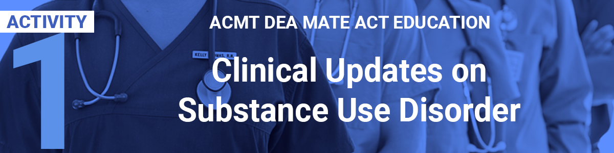 DEA MATE - Activity 1 - Clinical Updates on Substance Use Disorder